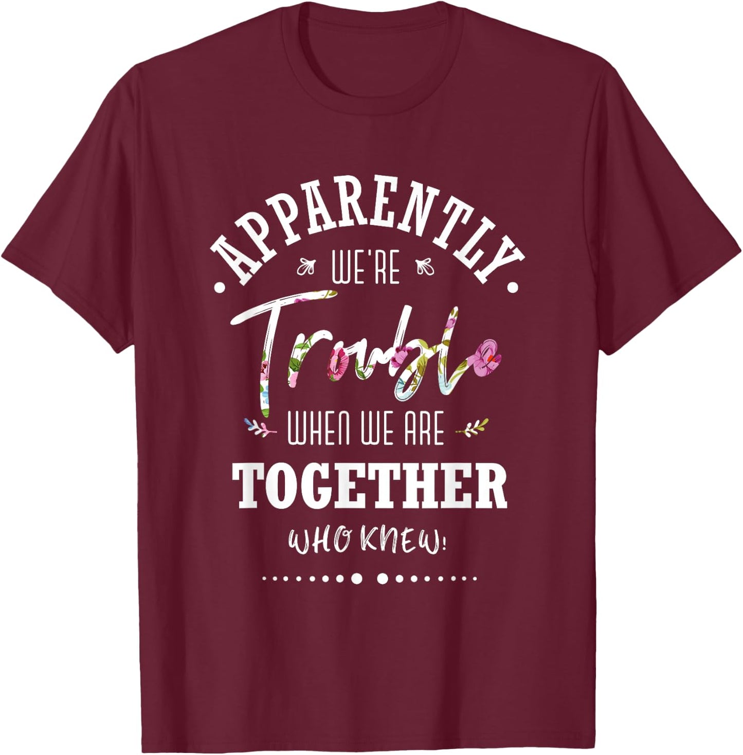 Apparently we're trouble when we are together Who Knew T-Shirt - T-Shirt | Maroon