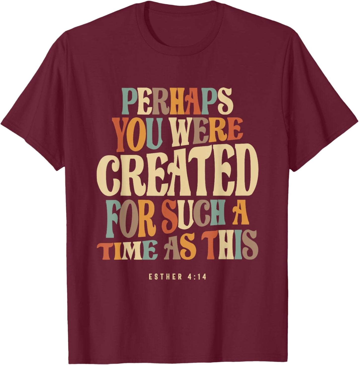 Perhaps You Were Created For Such A Time As This Esther 4:14 T-Shirt - T-Shirt | Maroon