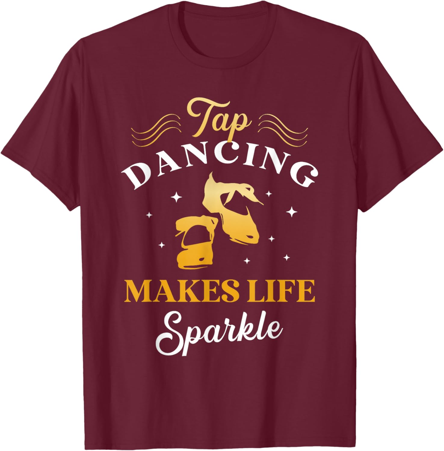 Tap Dancing Makes Life Sparkle Tap Dancer Tap Dance Queen T-Shirt - T-Shirt | Maroon