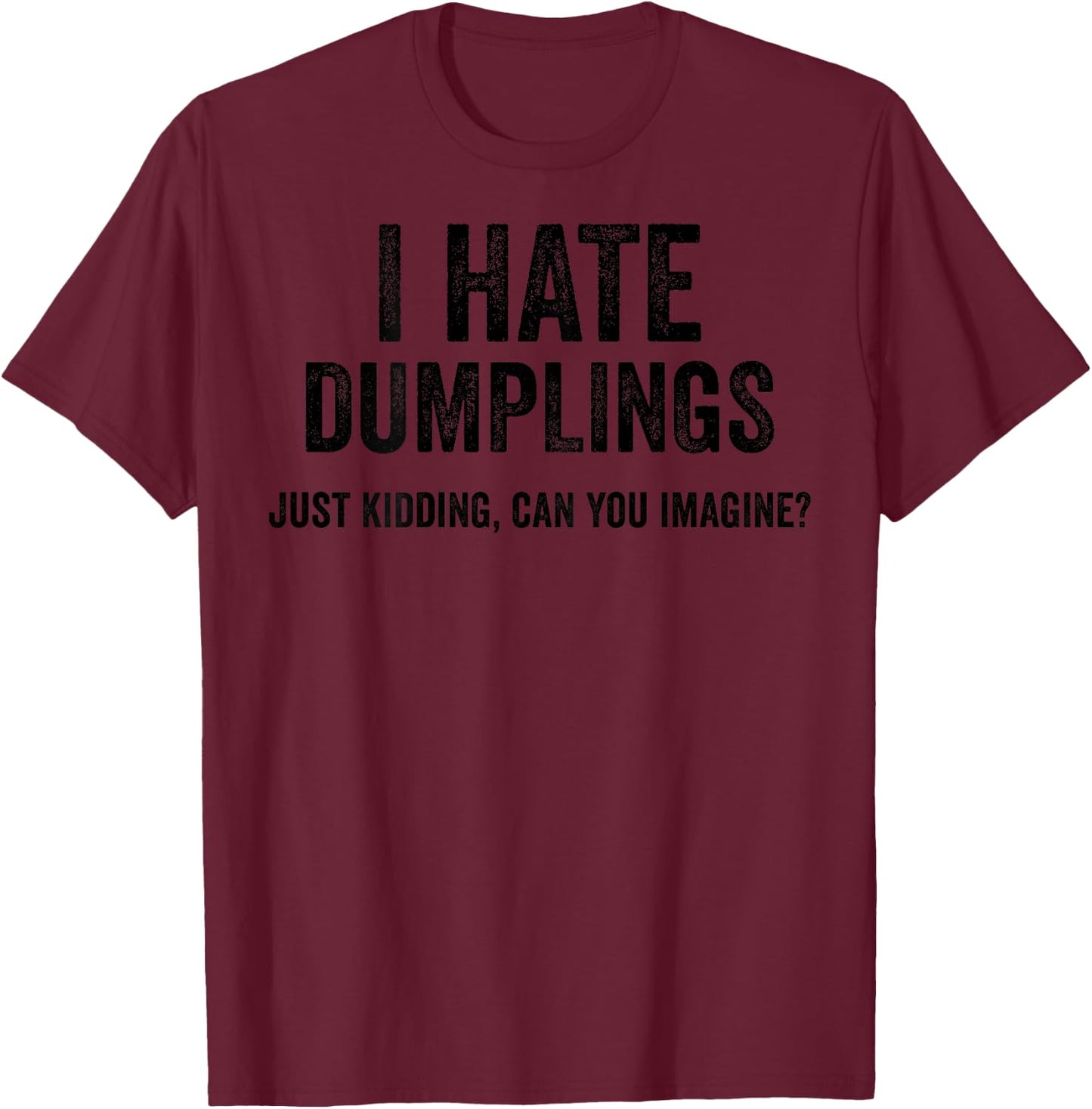 Funny I Hate Dumplings Just Kidding Can You Imagine T-Shirt - T-Shirt | Maroon
