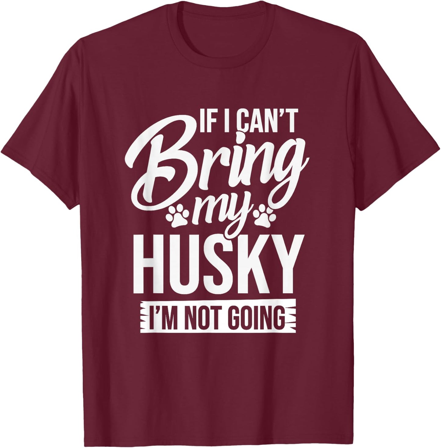 If I Can't Bring My Husky - Funny Husky Lover Shirt Gift T-Shirt - T-Shirt | Maroon