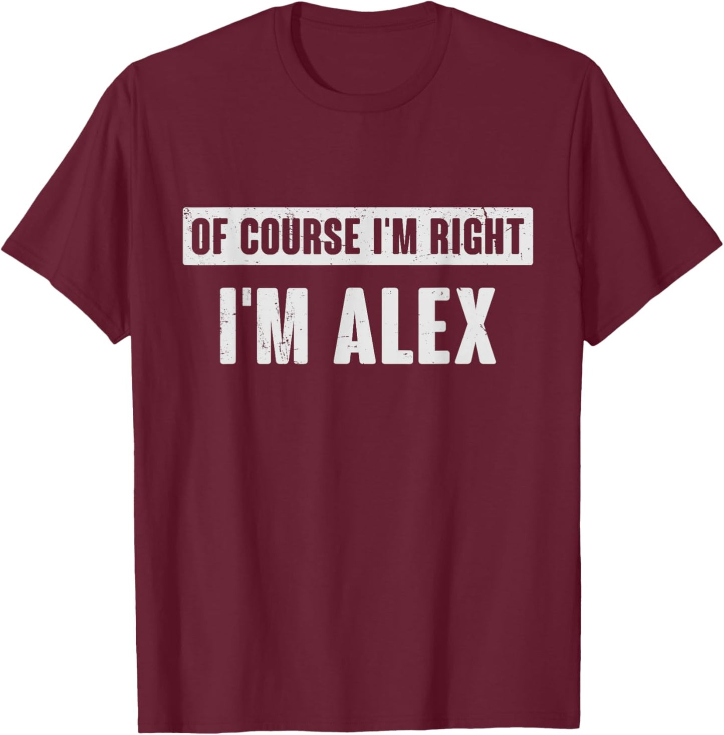 of Course I'm Right I'm Alex - Funny Alex Name Gift T-Shirt - T-Shirt | Maroon