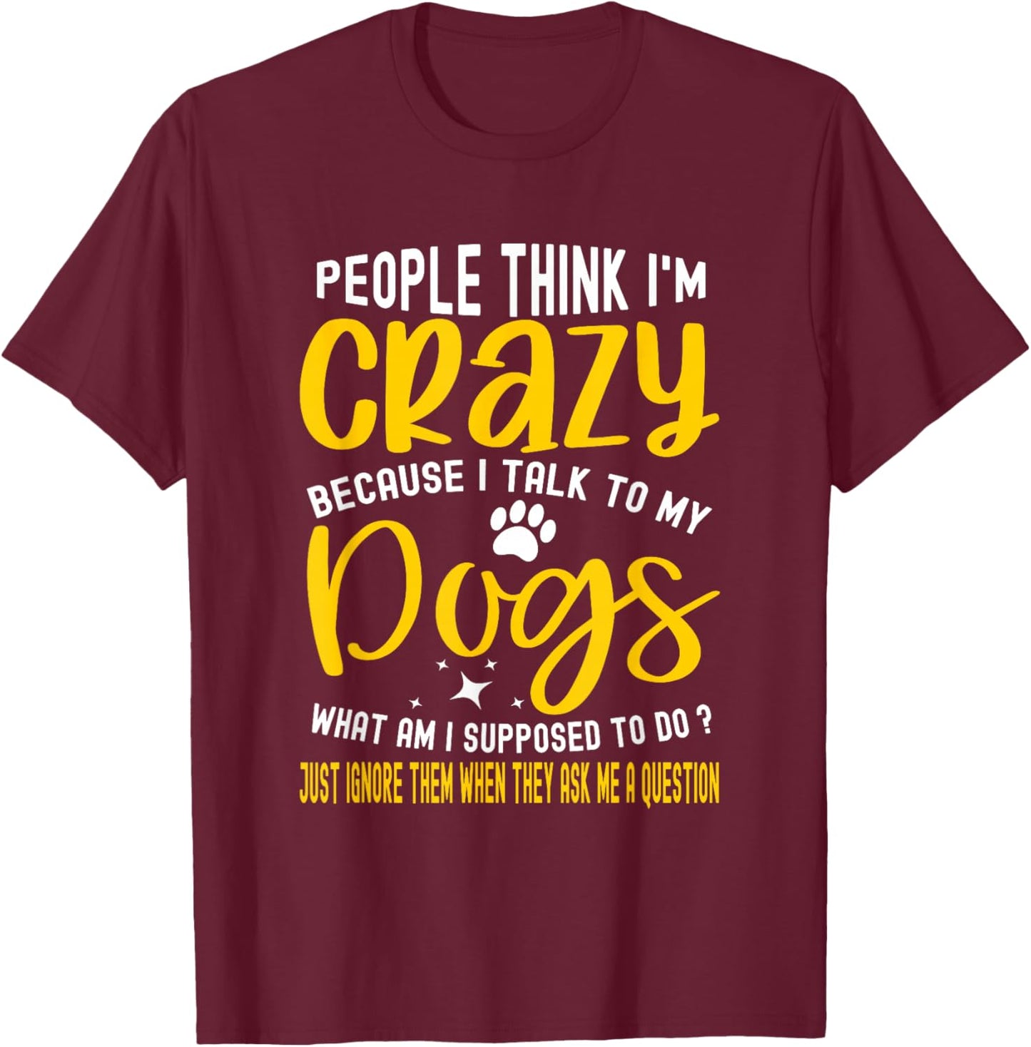 People Think I'm Crazy? I Talk to My Dogs, What Am I Suppose T-Shirt - T-Shirt | Maroon
