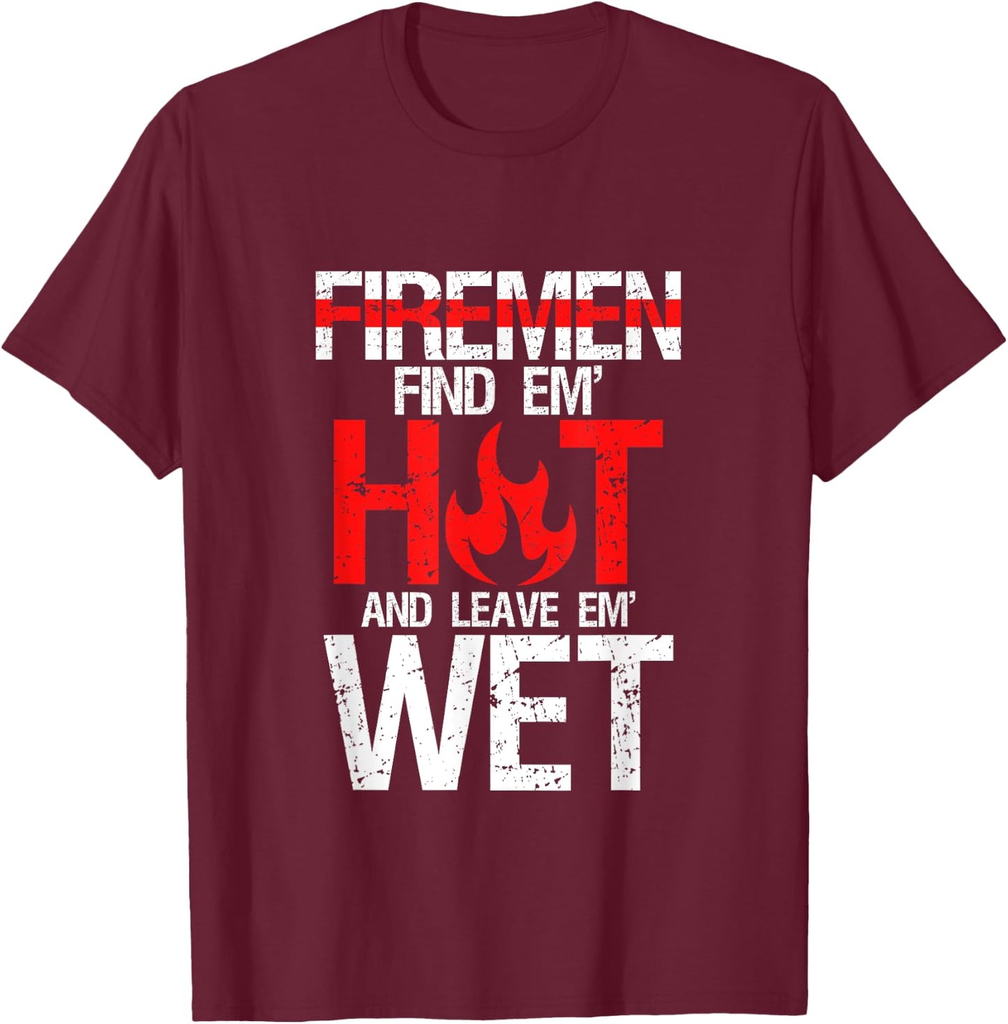 Find Em Hot And Leave Em Wet | Funny Hot Sexy Fireman Gift T-Shirt - T-Shirt | Maroon