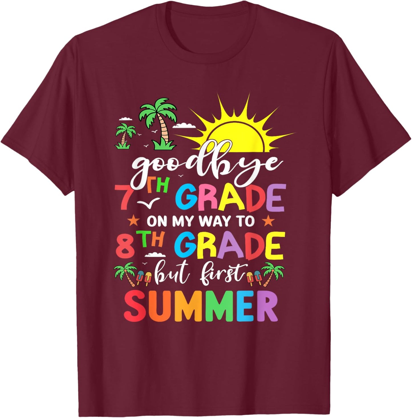 GoodBye 7th Grade On My Way To 8th Grade But First Summer T-Shirt - T-Shirt | Maroon