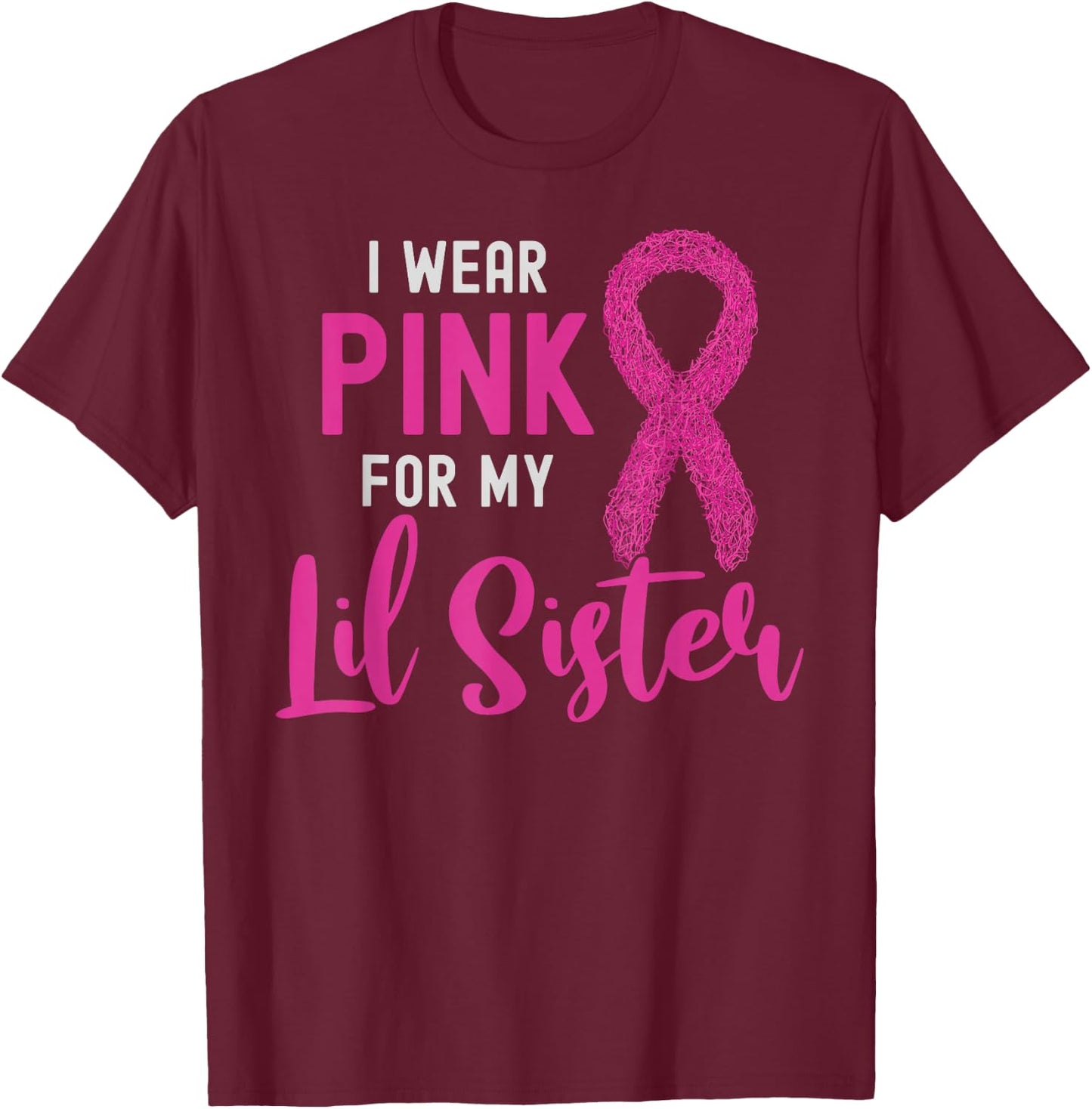 I Wear Pink For My Lil Sister Pink Ribbon Breast Cancer T-Shirt - T-Shirt | Maroon