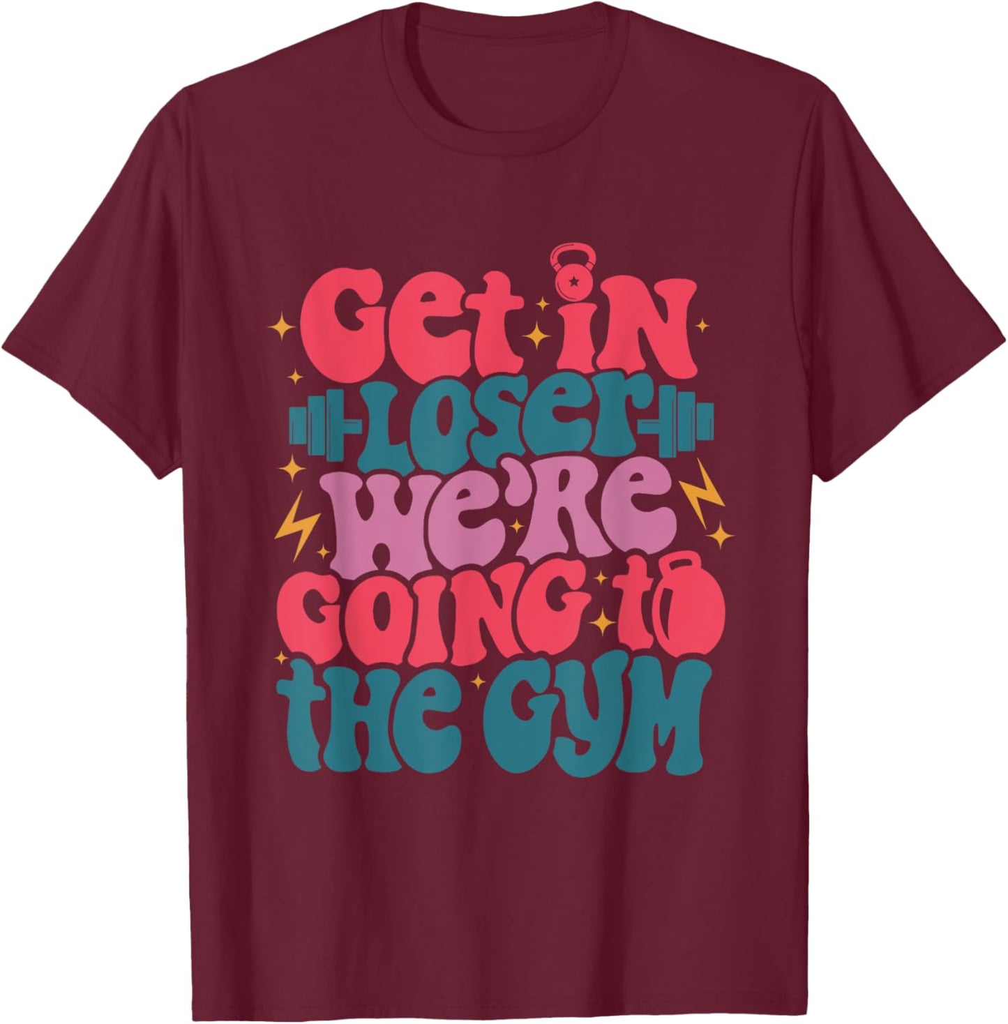 Get In Loser We’re Goin To The Gym workout fitness men T-Shirt - T-Shirt | Maroon