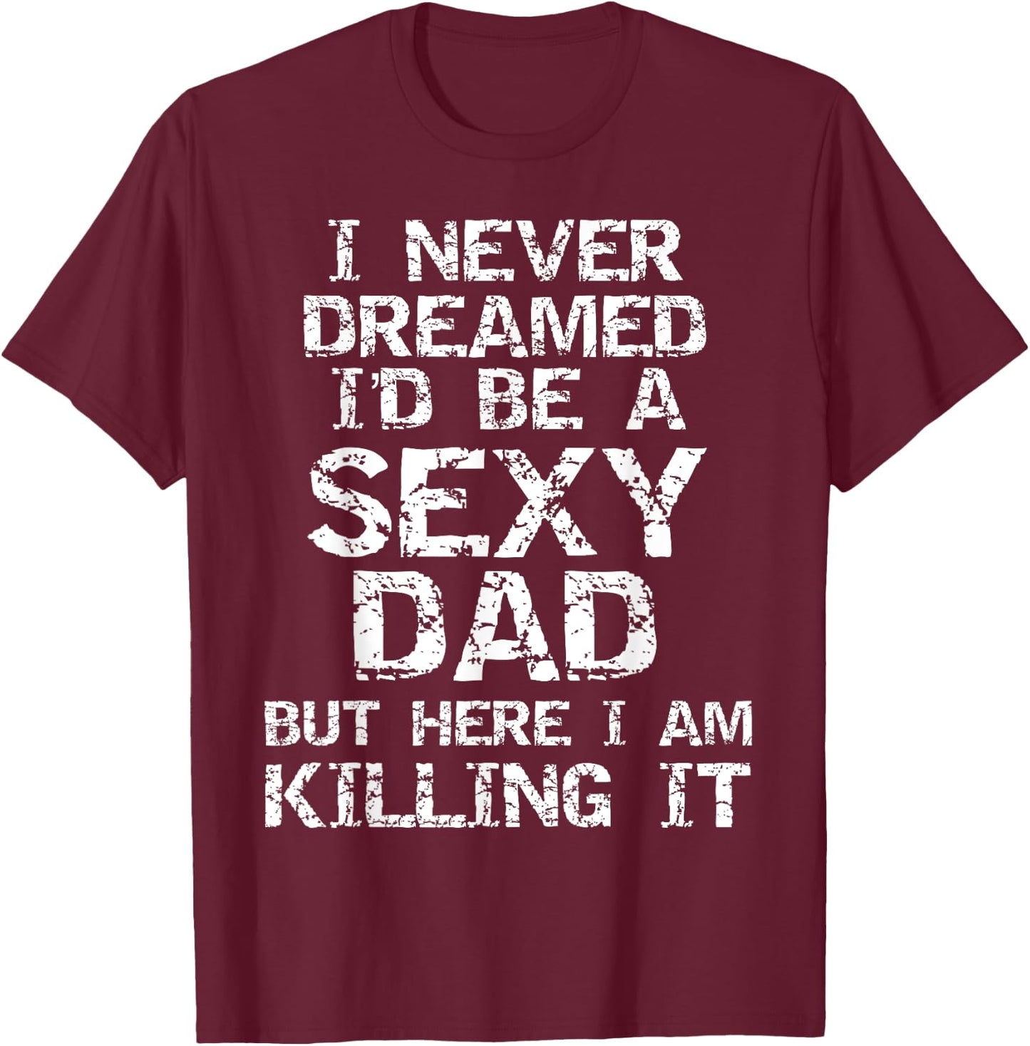 I Never Dreamed I'd be a Sexy Dad but Here I Am Killing it T-Shirt - T-Shirt | Maroon
