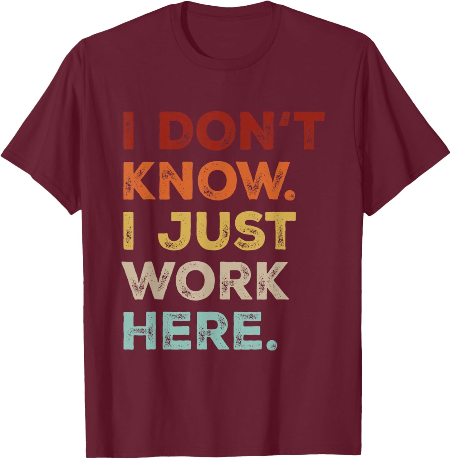 I Dont Know I Just Work Here Funny Quote Sarcastic Coworker T-Shirt - T-Shirt | Maroon
