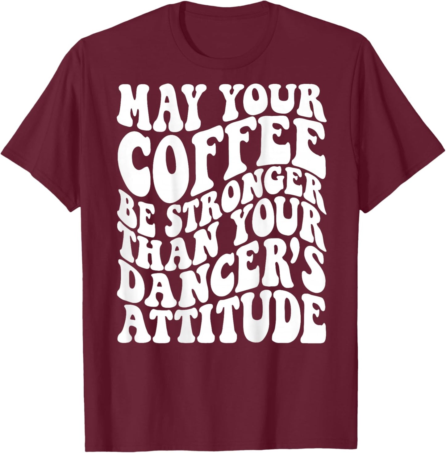 May Your Coffee Be Stronger Than Your Dancer's Attitude T-Shirt - T-Shirt | Maroon