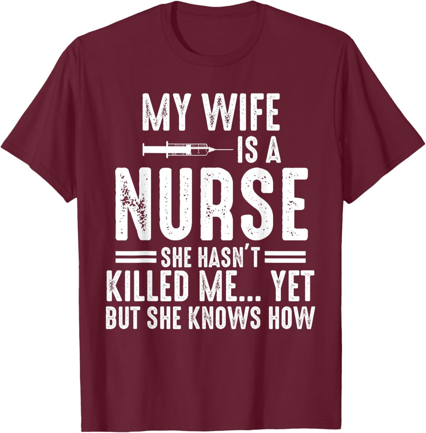 My Wife Is a Nurse She Hasn't Killed Me Yet She Knows How T-Shirt - T-Shirt | Maroon