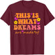 This Is What Dreams Are Made Of Them Quote T-Shirt - T-Shirt | Maroon
