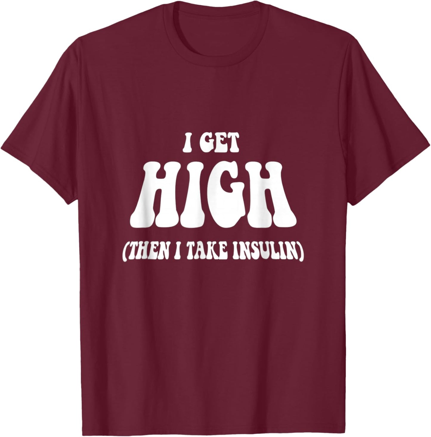 I Get High Funny Saying Diabetic Awareness - -Adults, Black, Small T-Shirt - T-Shirt | Maroon