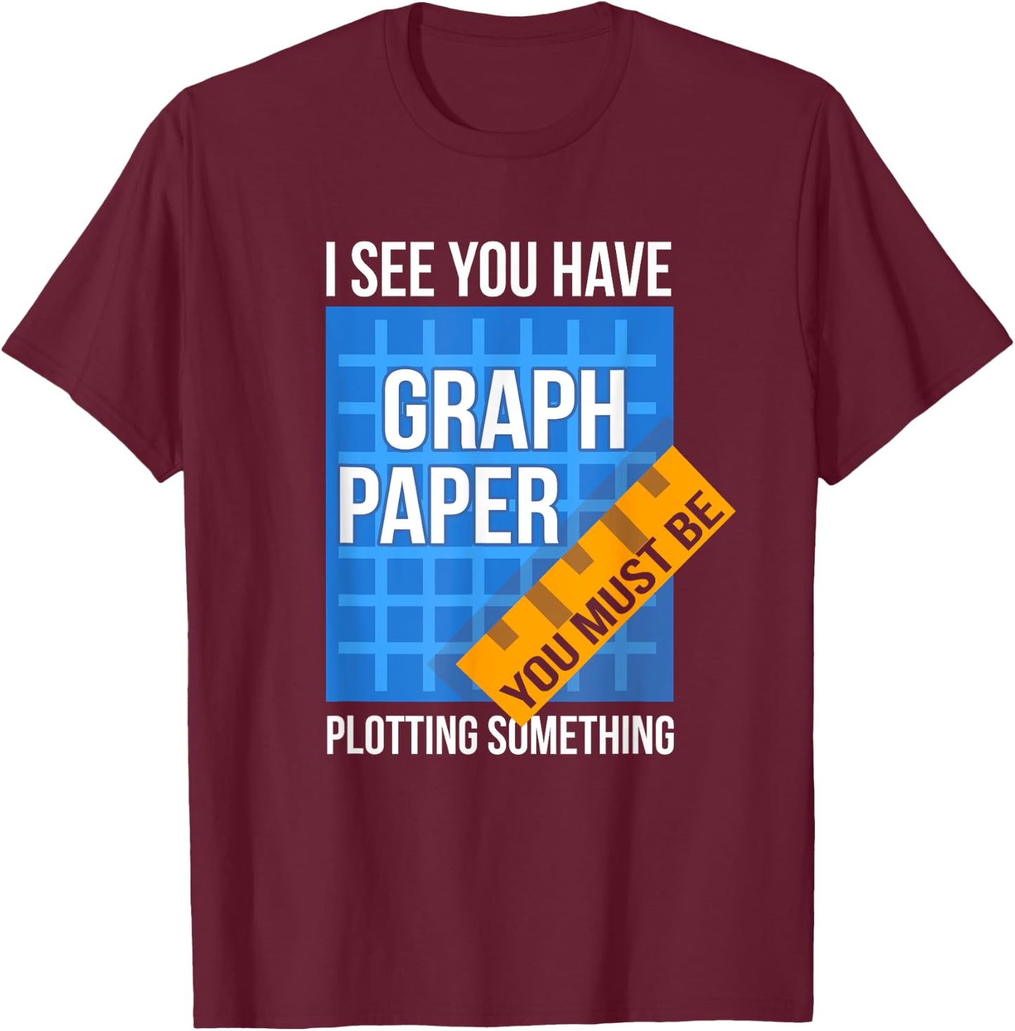 I See U Have Graph Paper You Must Be Plotting Something T-Shirt - T-Shirt | Maroon