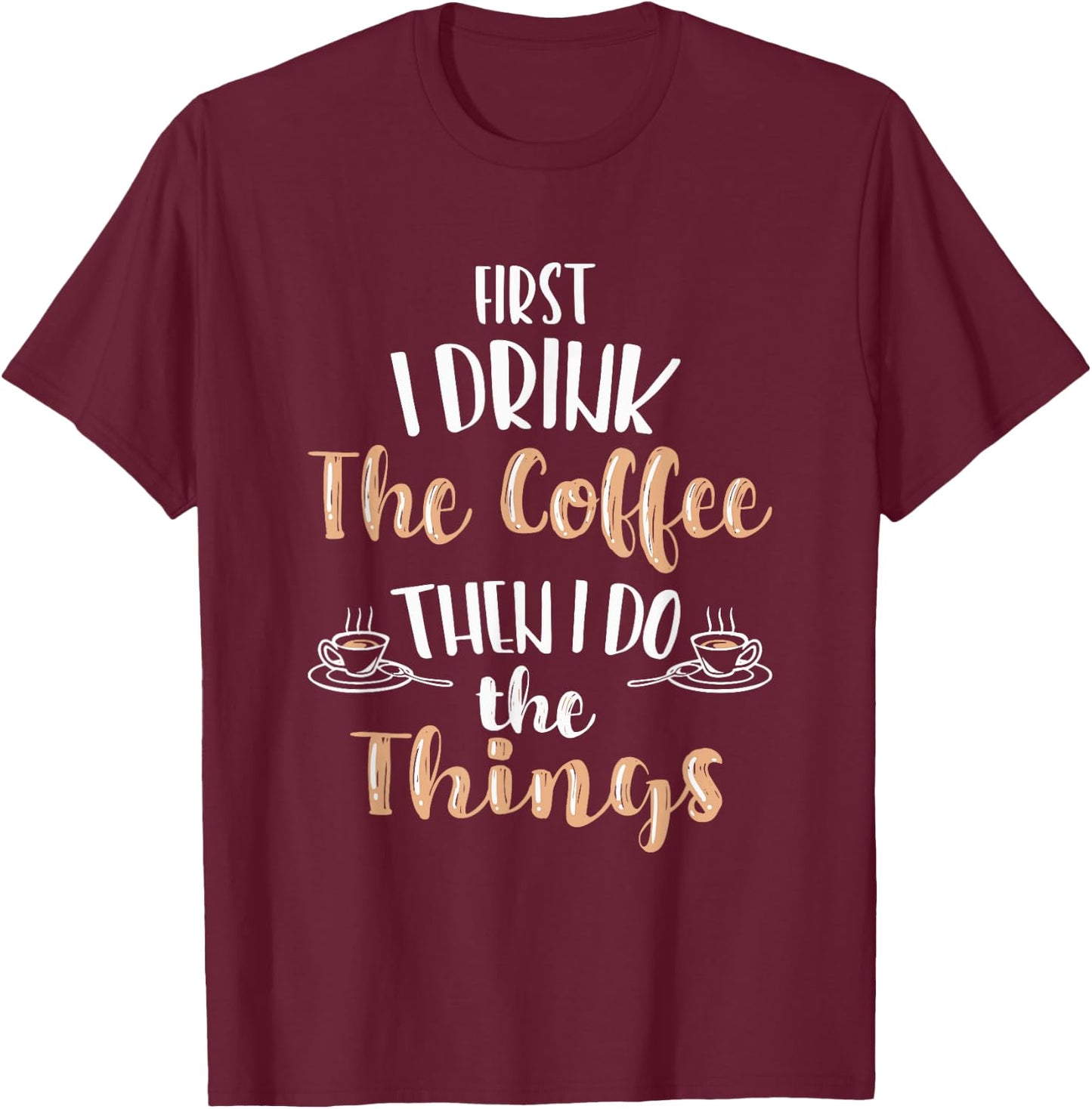 Funny First I Drink Coffee Then I Do The Things Men Women T-Shirt - T-Shirt | Maroon