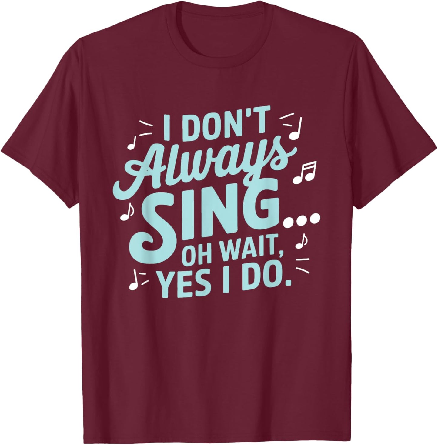 I Don't Always Sing Oh Wait Yes I Do Musical Theatre T-Shirt - T-Shirt | Maroon