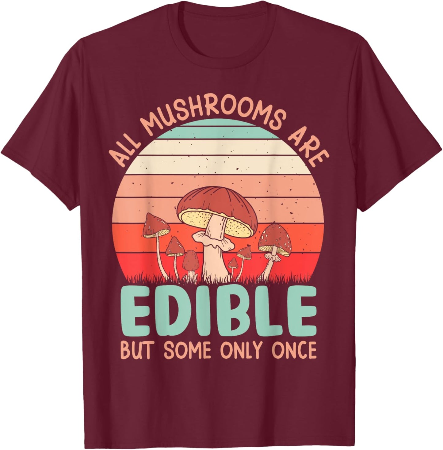All Mushrooms Are Edible But Some Only Once T-Shirt - T-Shirt | Maroon