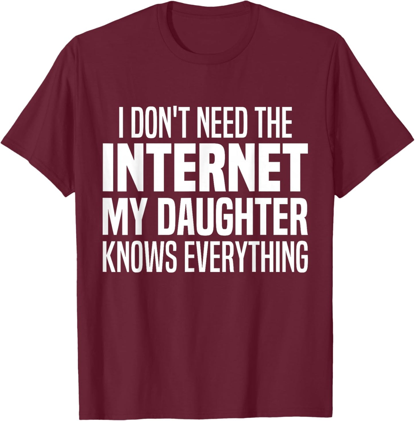 I Don't Need The Internet My Daughter Knows Everything Funny T-Shirt - T-Shirt | Maroon