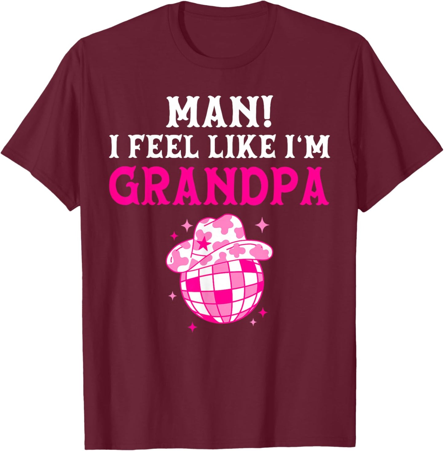 Man I Feel Like I'm Grandpa Birthday Cowgirl Matching Family T-Shirt - T-Shirt | Maroon