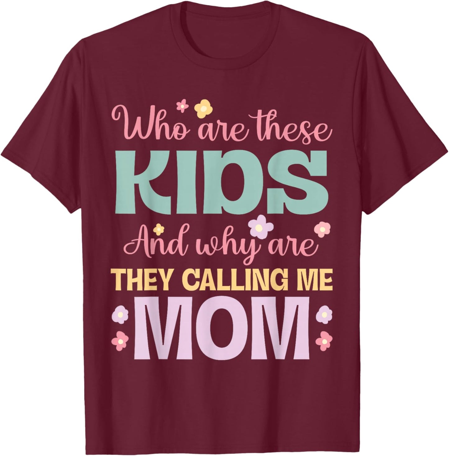 Who Are These Kids And Why Are They Calling Me Mom Mother T-Shirt - T-Shirt | Maroon