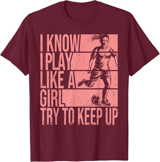I Know I Play Like A Girl Try To Keep Up Girls Soccer Player T-Shirt - T-Shirt | Maroon