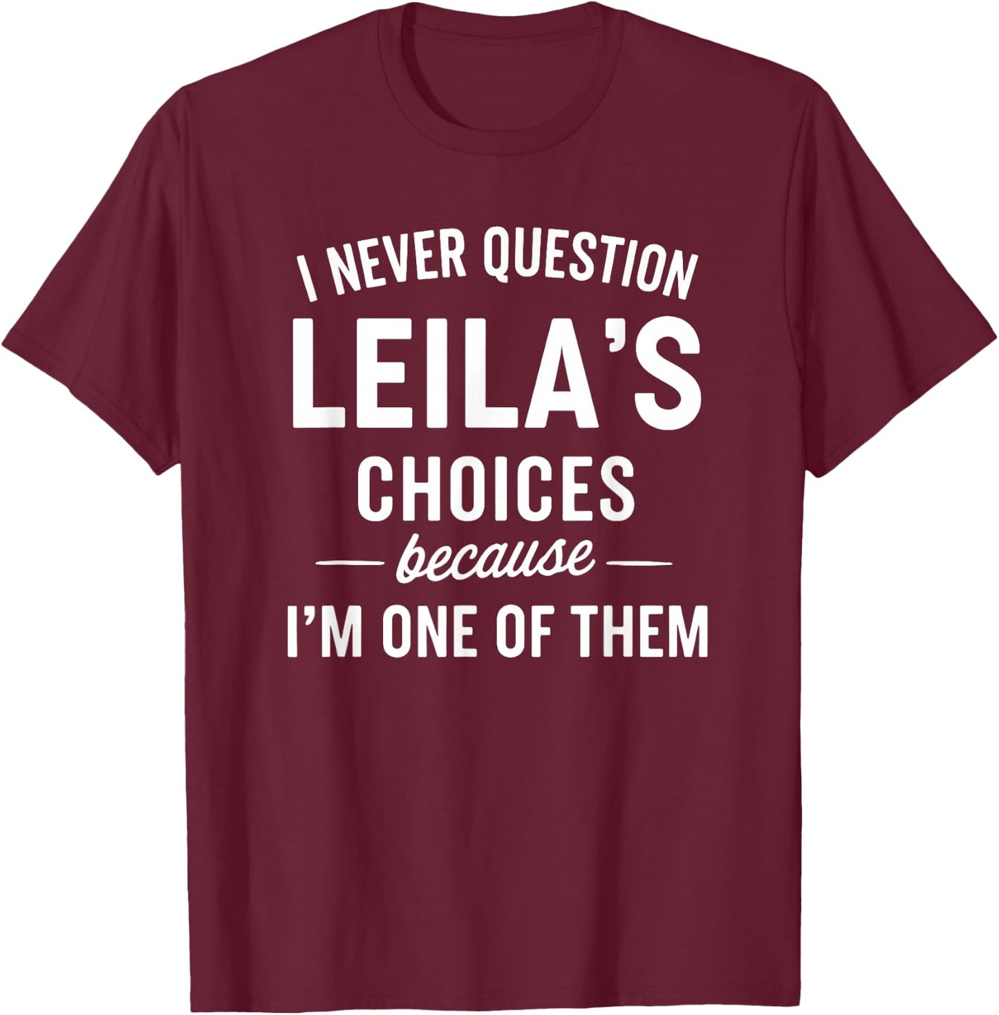 I Never Question LEILA'S Choices Because I'm One of Them T-Shirt - T-Shirt | Maroon