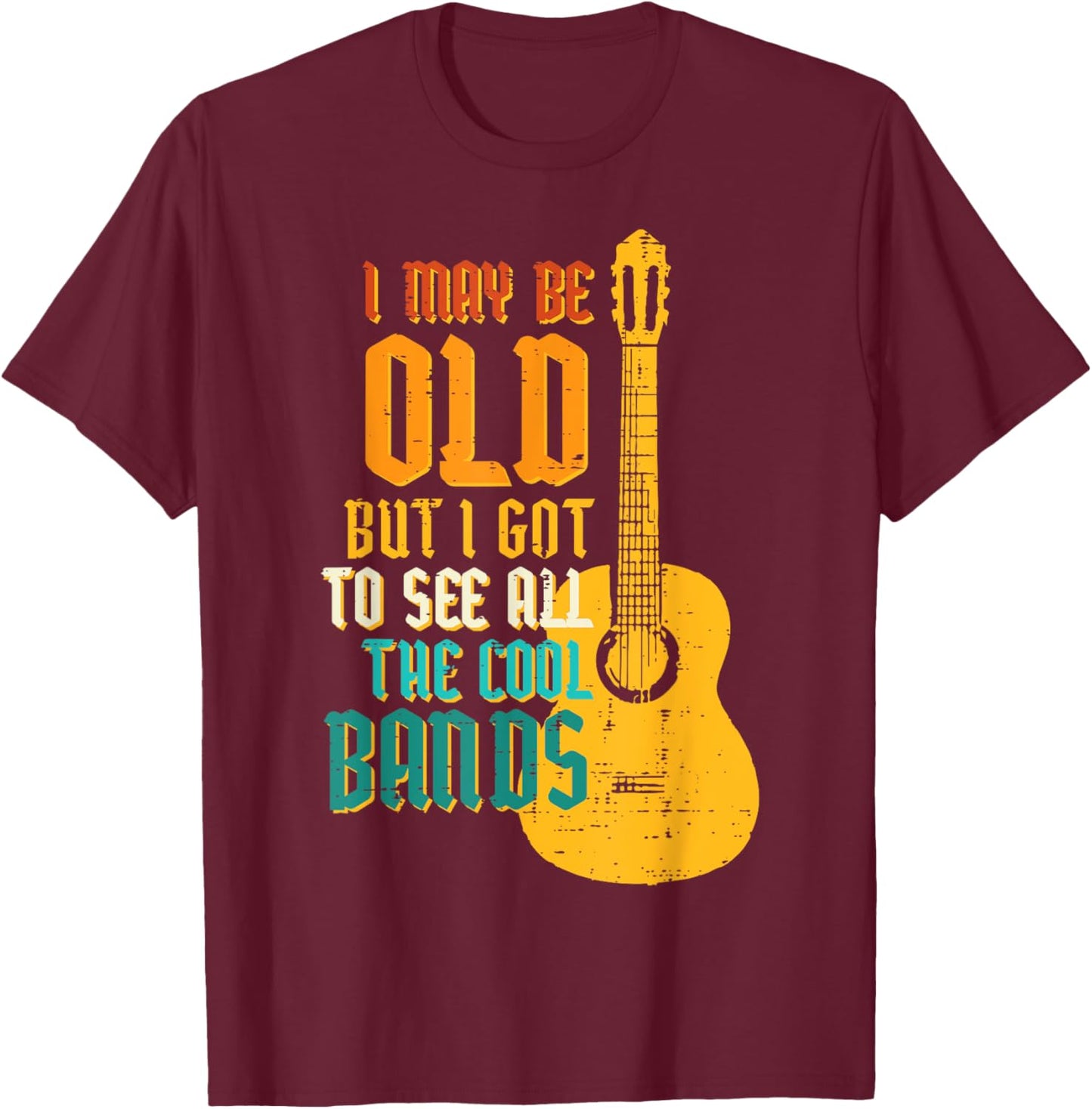 May Be Old Got To See Cool Band Guitar Rock Rocker Men Women T-Shirt - T-Shirt | Maroon