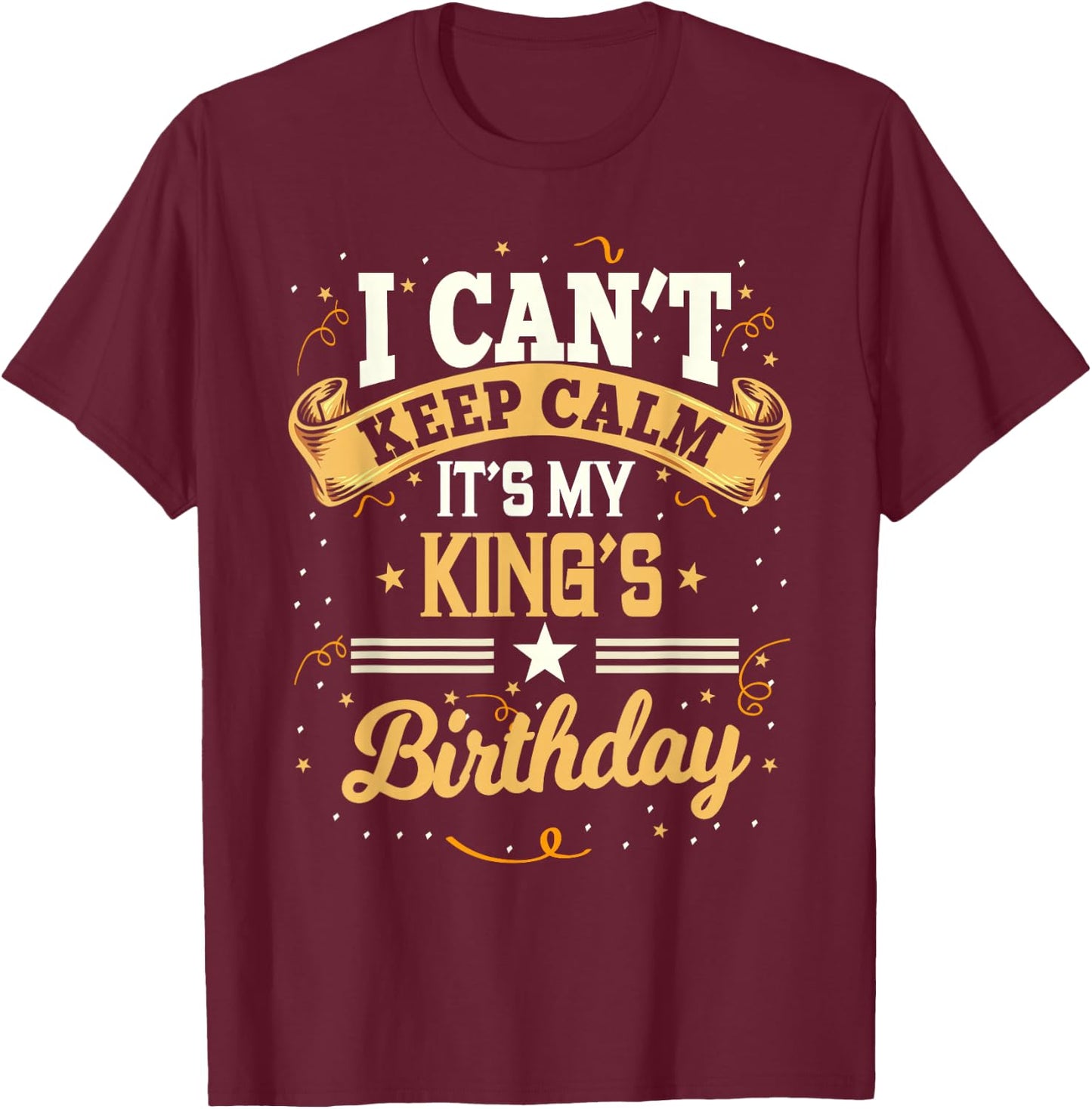 I Can't Keep Calm It's My King Birthday Party Gift T-Shirt - T-Shirt | Maroon
