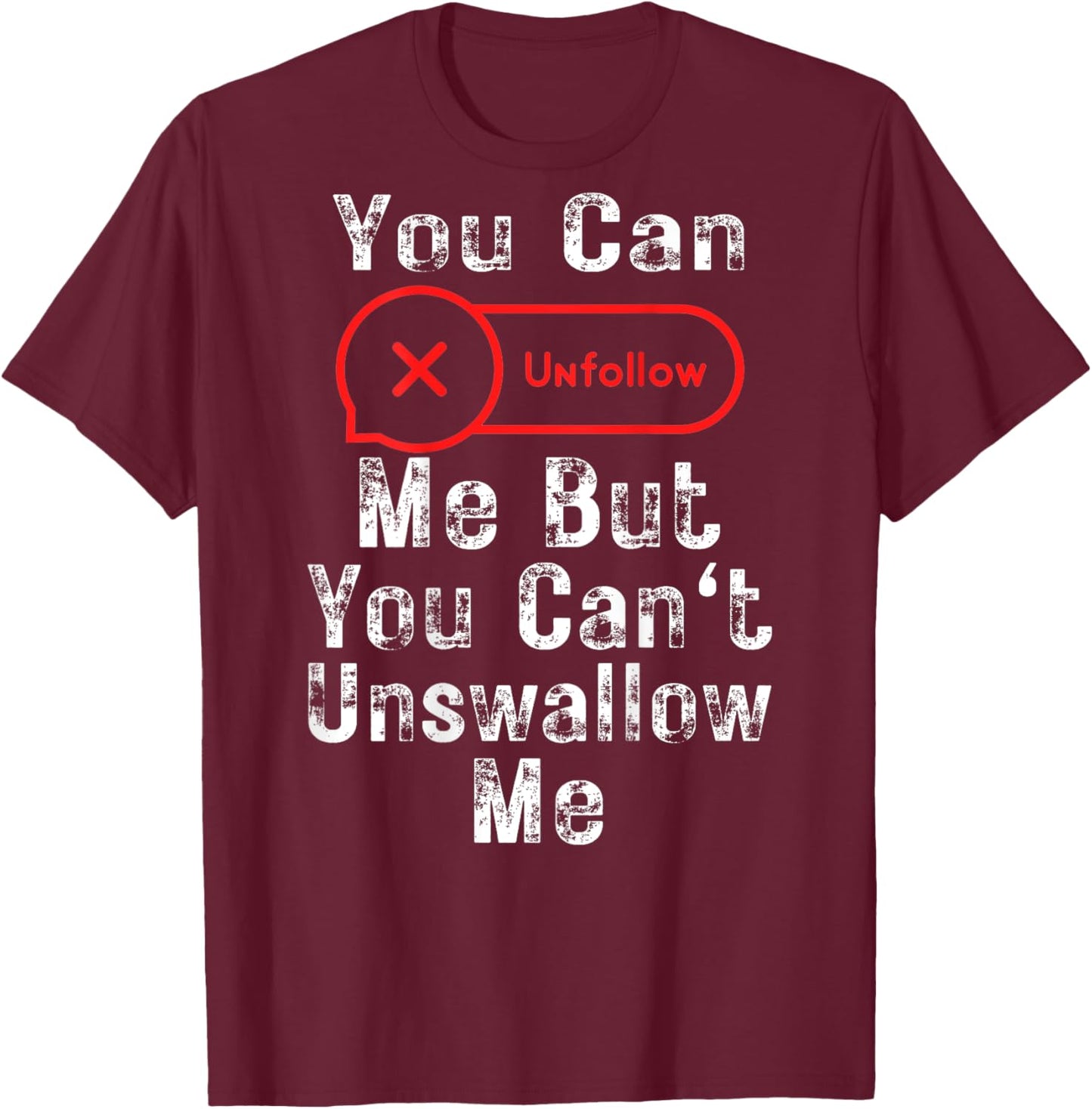 You Can Unfollow Me But You Can't Unswallow Me (On Back) T-Shirt - T-Shirt | Maroon