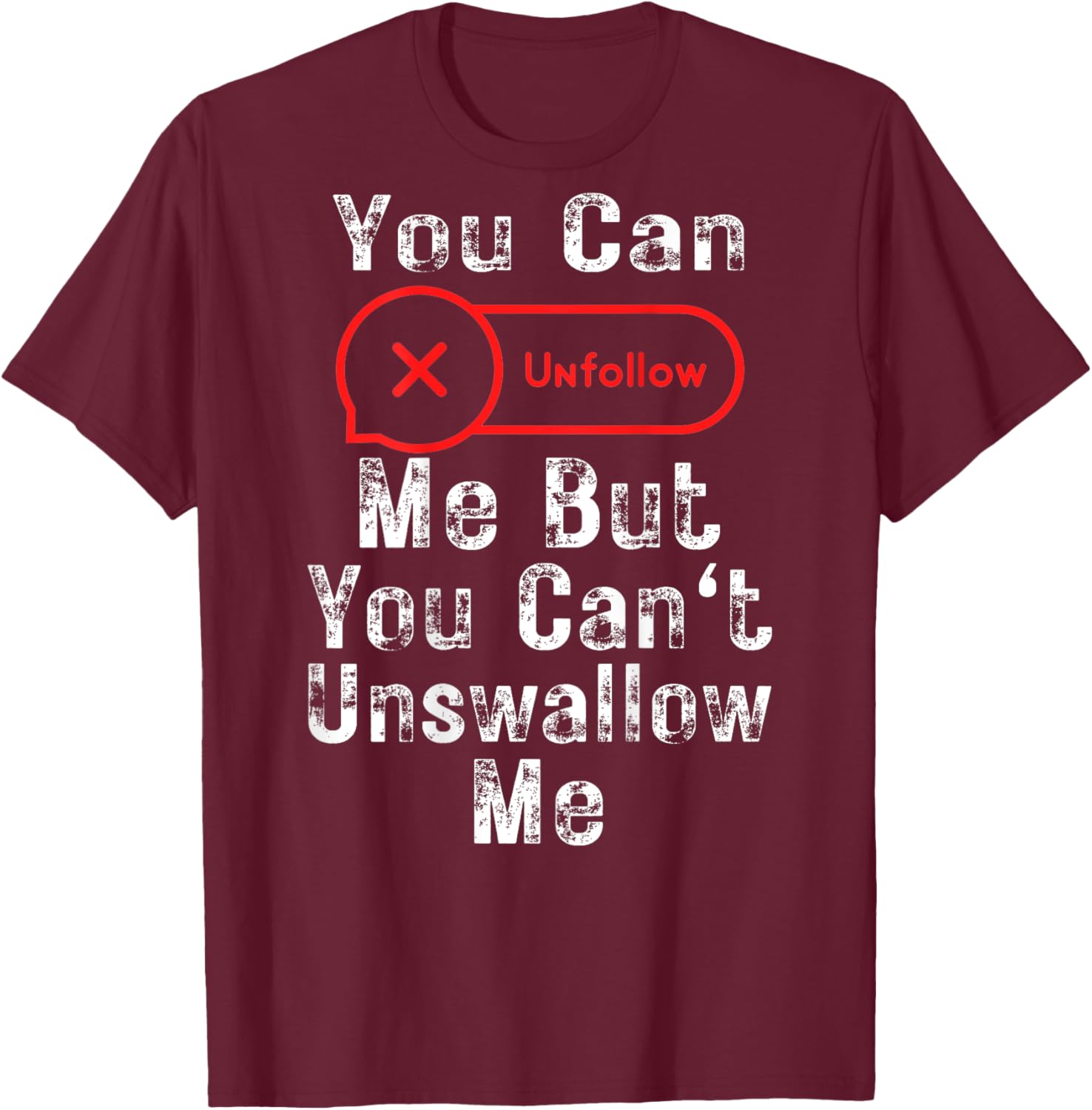 You Can Unfollow Me But You Can't Unswallow Me (On Back) T-Shirt - T-Shirt | Maroon