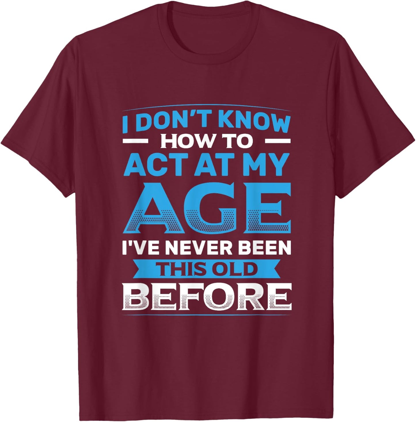 I Don't Know How To Act At My Age Funny Happy Birthday T-Shirt - T-Shirt | Maroon