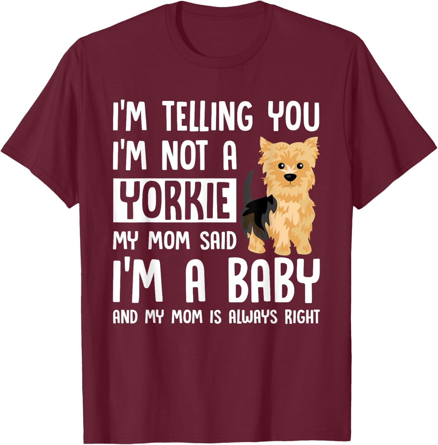 I'm Not a Yorkie My Mom Said I'm A Baby T-Shirt - T-Shirt | Maroon