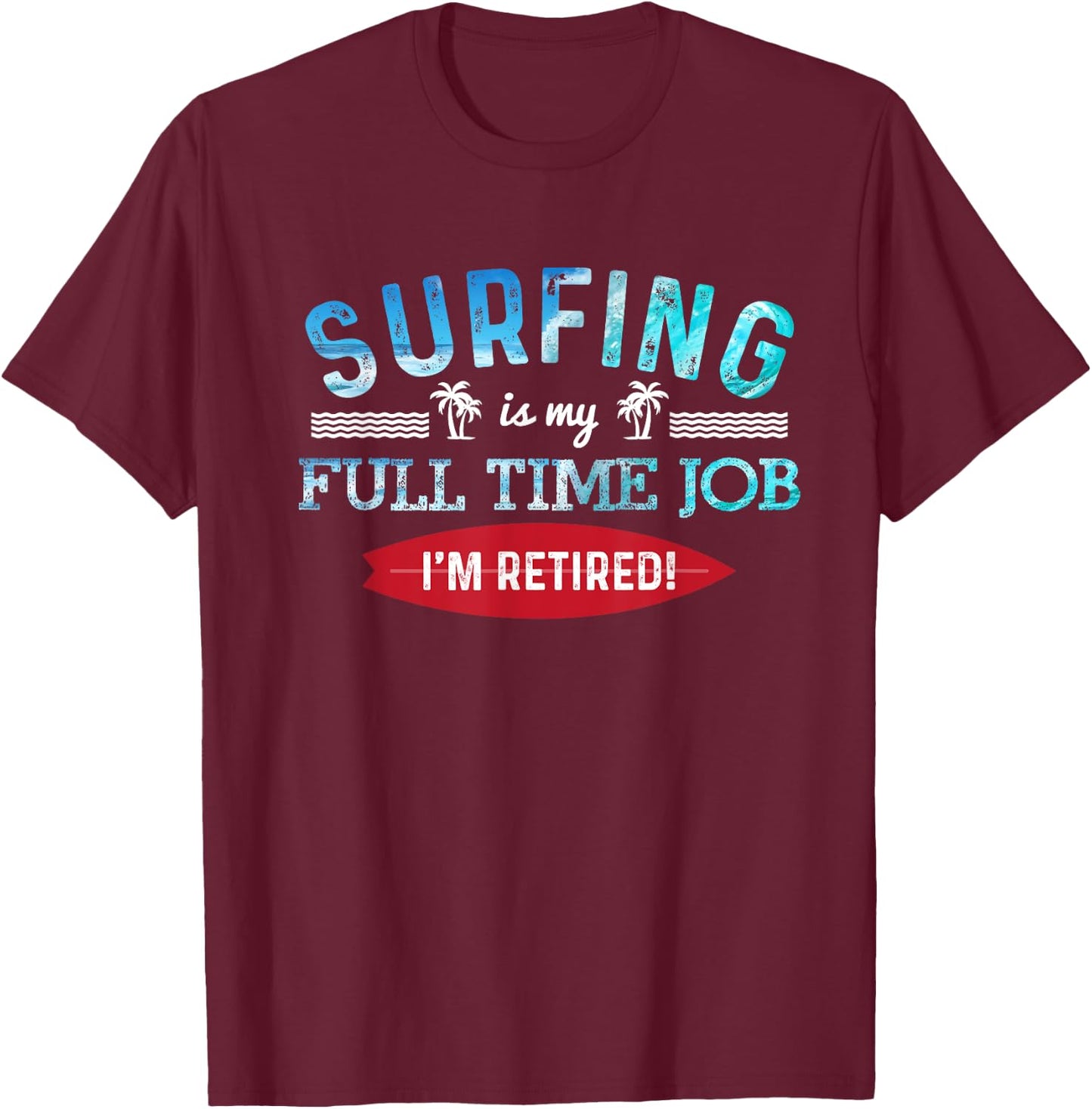 Surf Shirt Retired Surfing Full Time Surf T Shirt Retirement T-Shirt - T-Shirt | Maroon