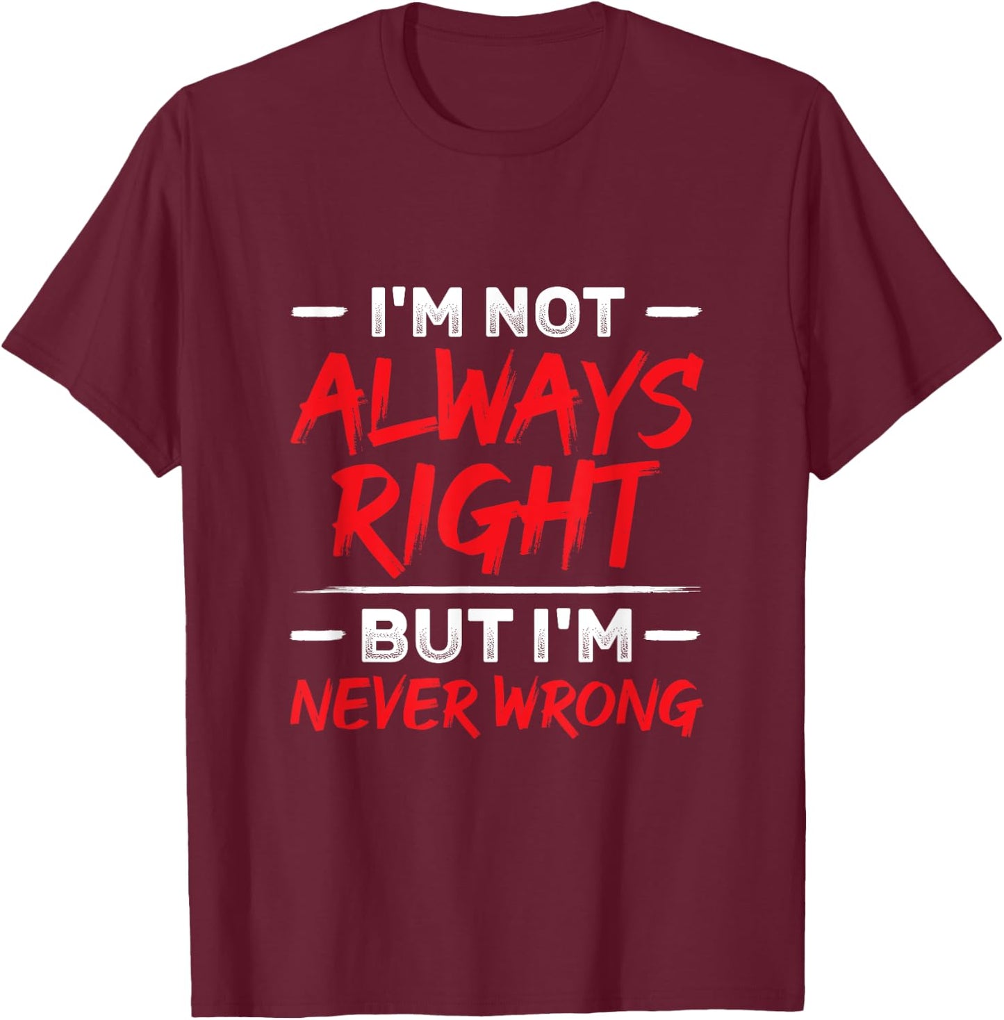 I'm Not Always Right But I'm Never Wrong Funny Sarcasm T-Shirt - T-Shirt | Maroon