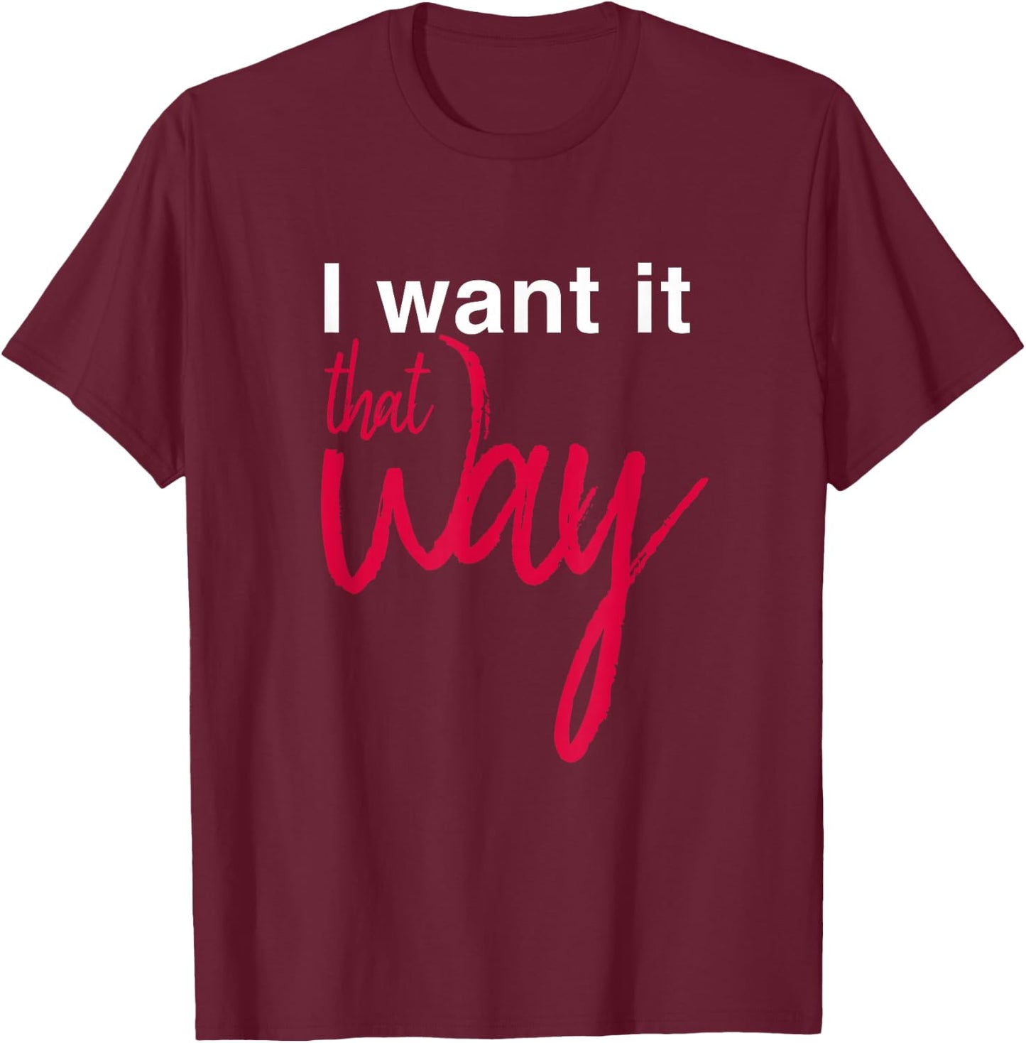 I Want it That Way T-Shirt - T-Shirt | Maroon