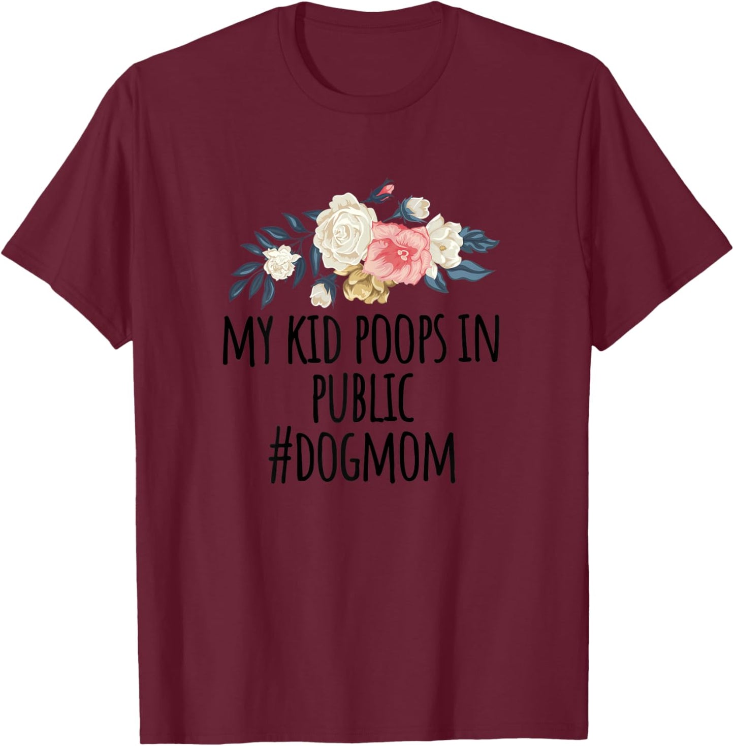 Flowers illustration Funny My Kid Poops In Public #dogmom T-Shirt - T-Shirt | Maroon