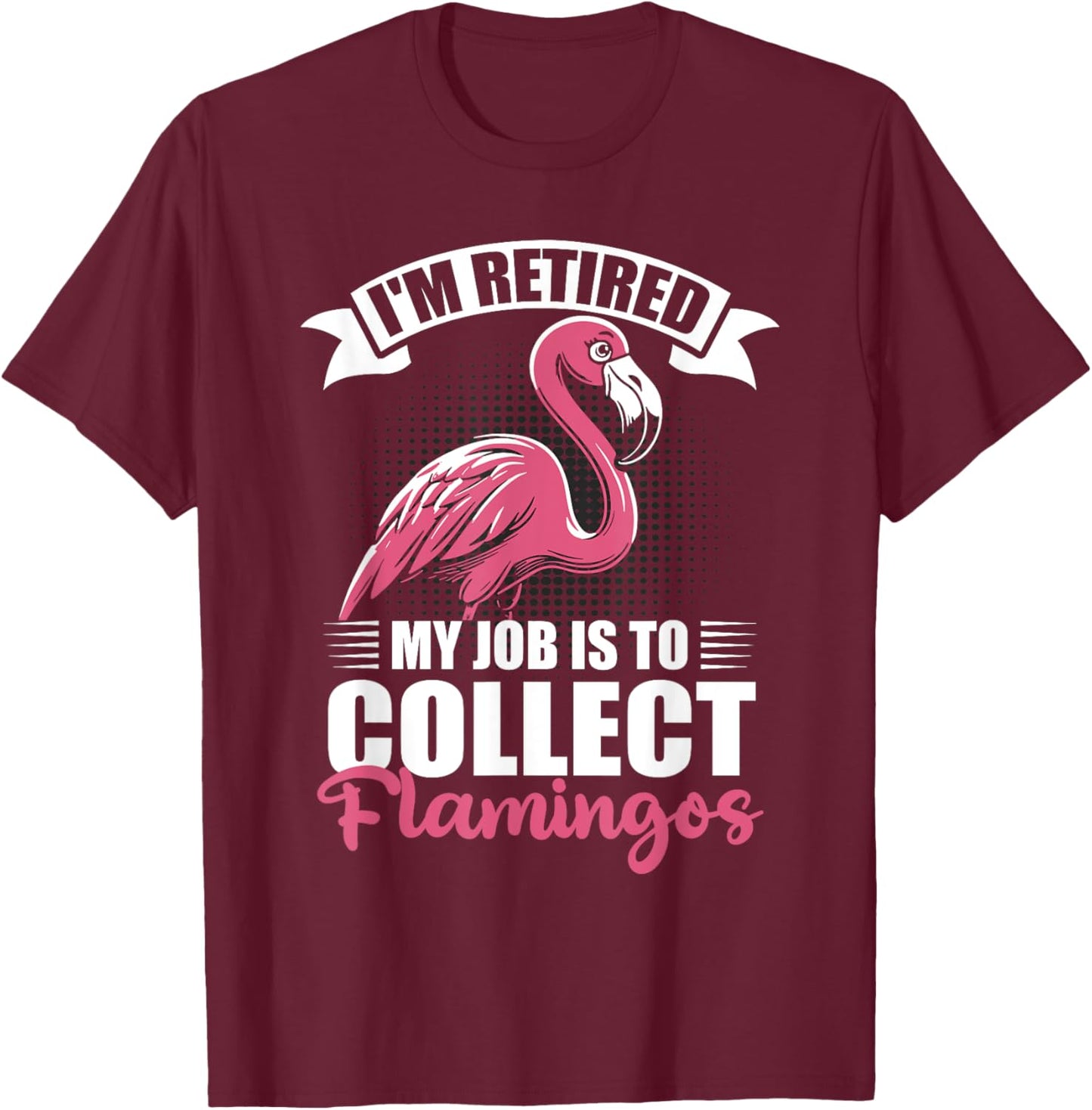 I'm Retired My Job Is To Collect Flamingos Retirement T-Shirt - T-Shirt | Maroon