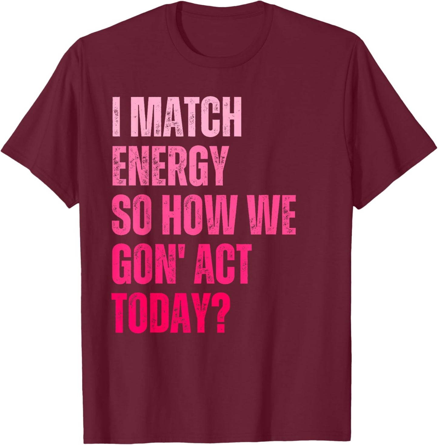 Retro I Match Energy So How We Gone Act Today Funny Saying T-Shirt - T-Shirt | Maroon