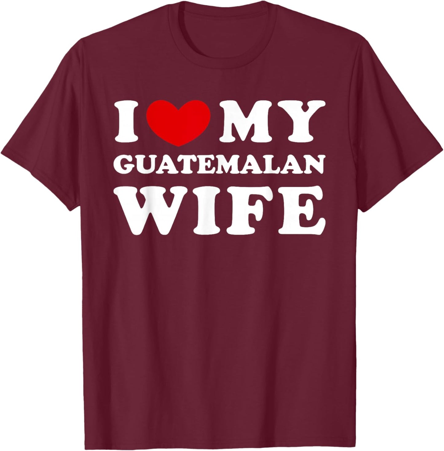 I Love My Guatemalan Wife, My Guatemalan Wife T-Shirt - T-Shirt | Maroon