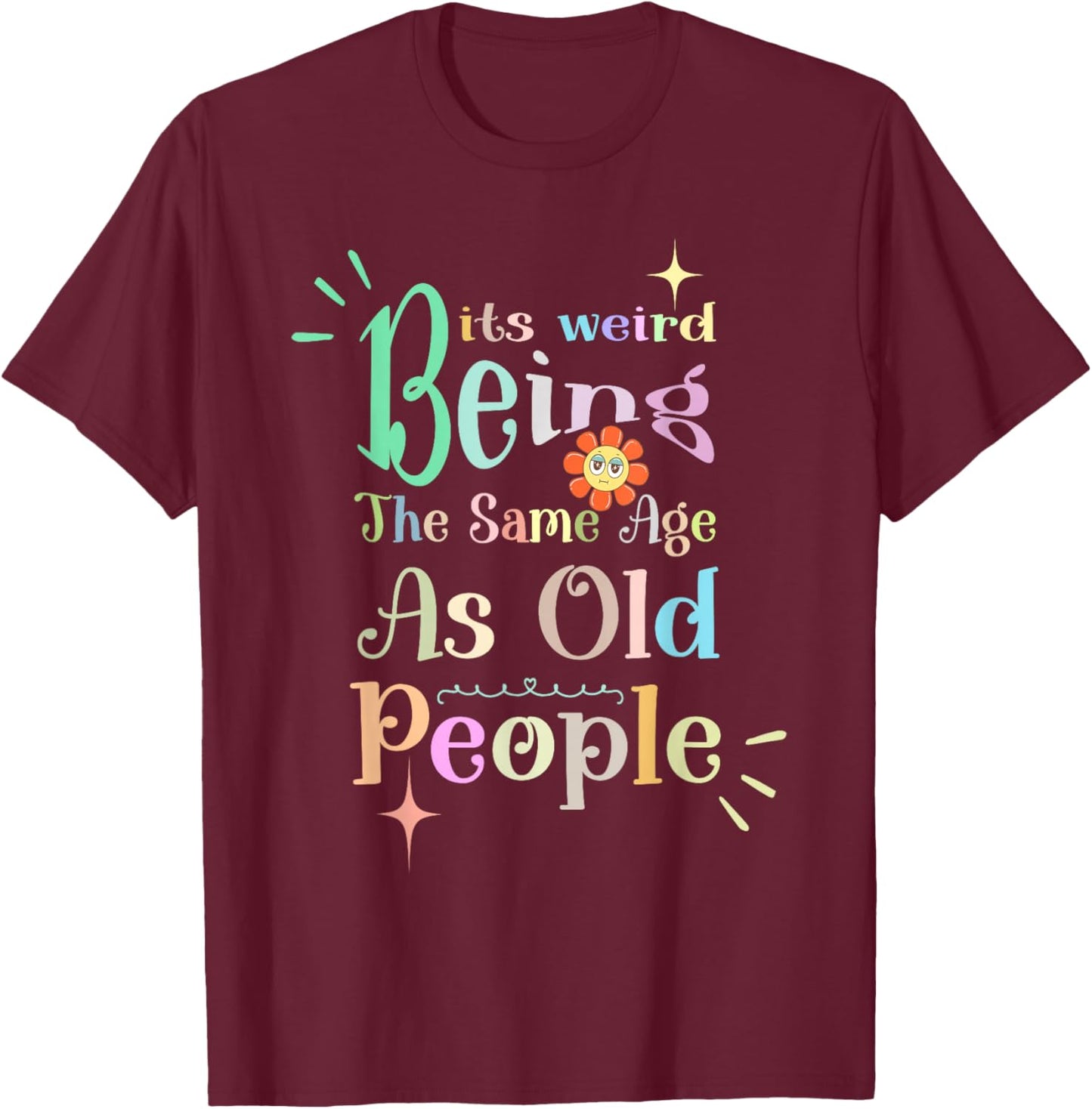 It's Weird Being The Same Age As Old People, Funny Sarcastic T-Shirt - T-Shirt | Maroon
