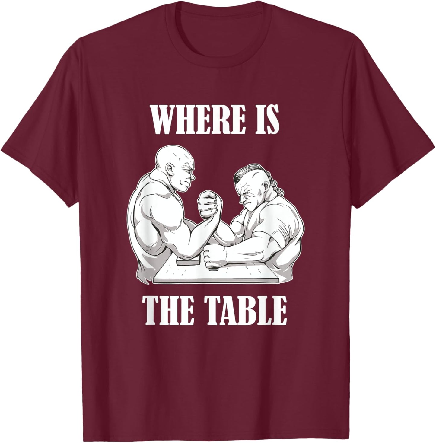 Where Is The Table Funny Arm Wrestling Biceps Arm Presses T-Shirt - T-Shirt | Maroon