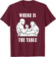 Where Is The Table Funny Arm Wrestling Biceps Arm Presses T-Shirt - T-Shirt | Maroon