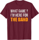 What Game I'm Here For The Band Funny Marching Band T-Shirt - T-Shirt | Maroon