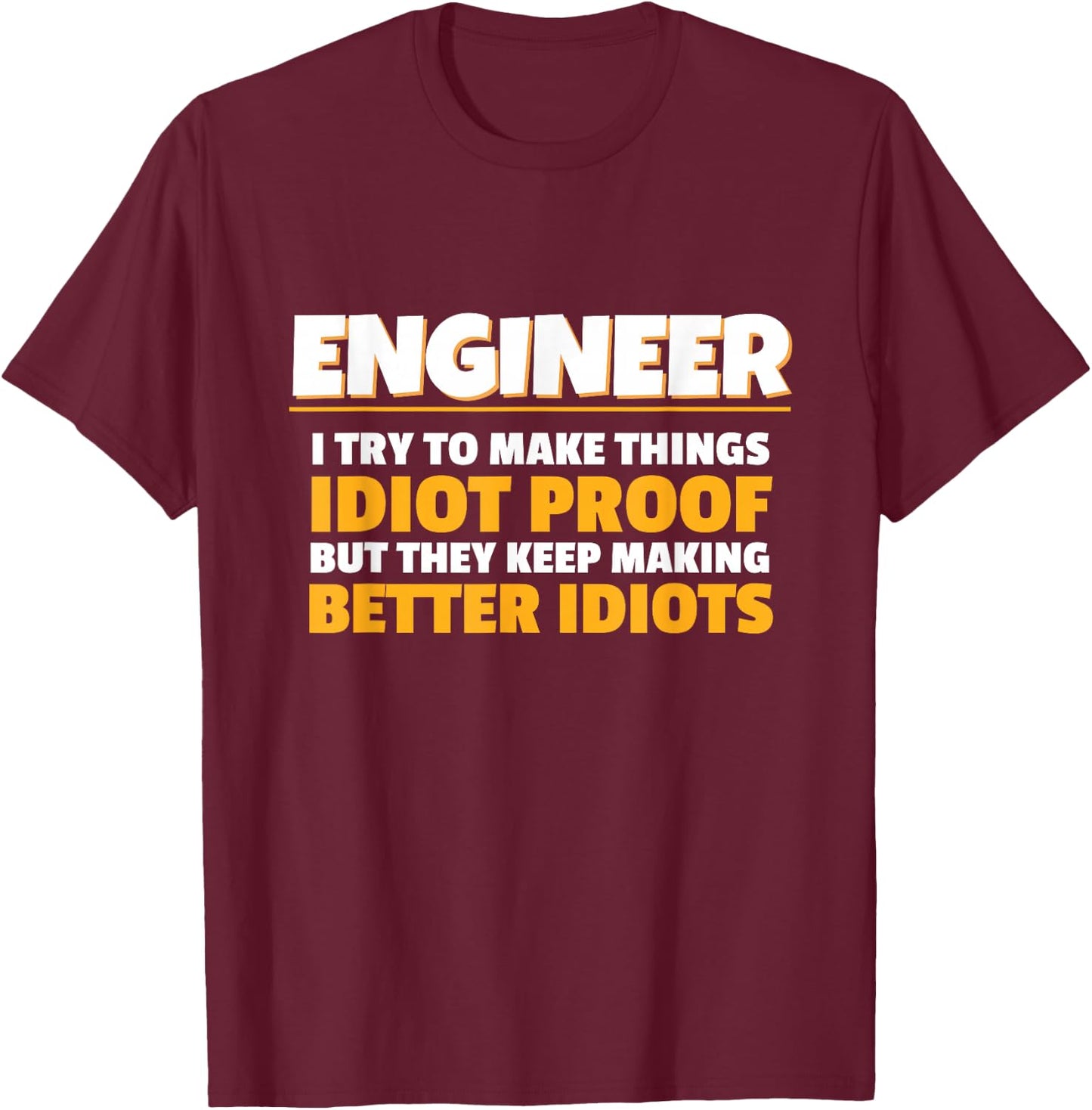 I Try To Make Things Idiot Proof Engineering Humor Tech T-Shirt - T-Shirt | Maroon