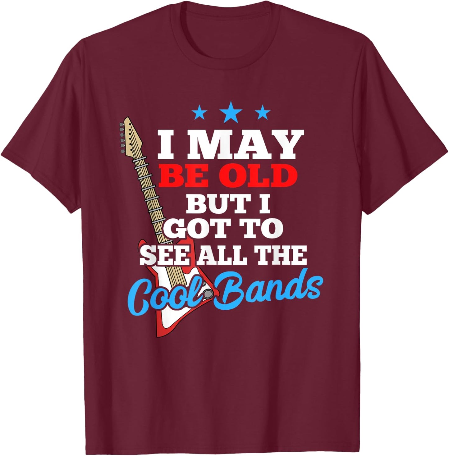 I May Be Old But I Got To See All The Cool Bands T-Shirt - T-Shirt | Maroon
