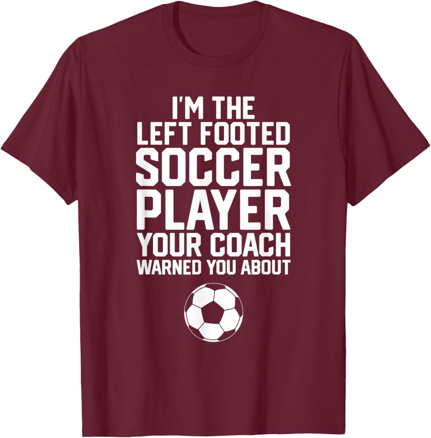 Funny Soccer Ball Goalie I'm The Left Footed Soccer Player T-Shirt - T-Shirt | Maroon