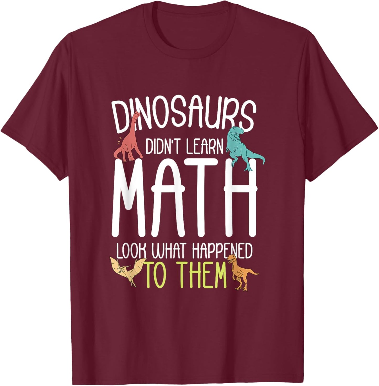 Math Teacher Dinosaurs Didn't Learn Math Funny Mathematics T-Shirt - T-Shirt | Maroon