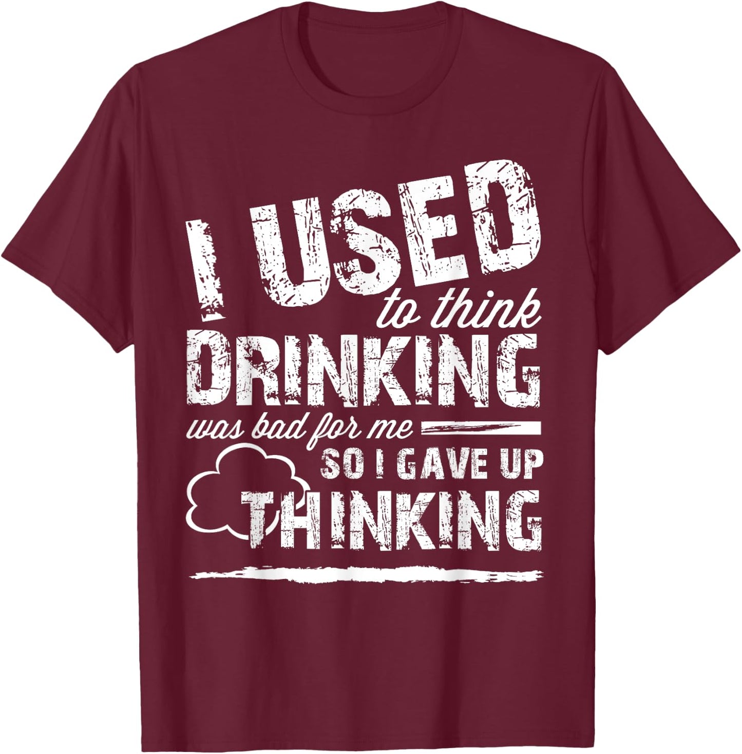 Used To Think Drinking Was Bad For Me So I Gave Up Thinking T-Shirt - T-Shirt | Maroon