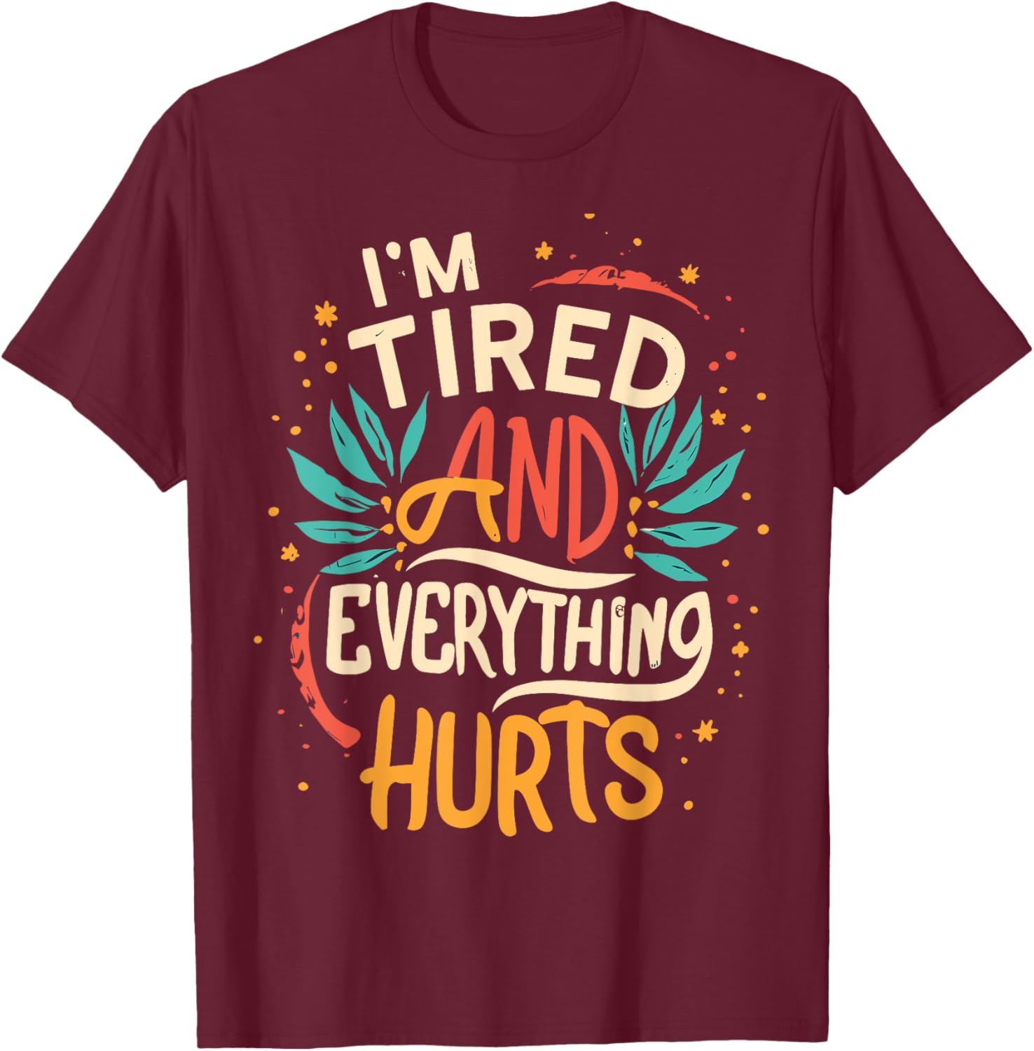 I'm Tired And Everything Hurts funny quote workout gym T-Shirt - T-Shirt | Maroon