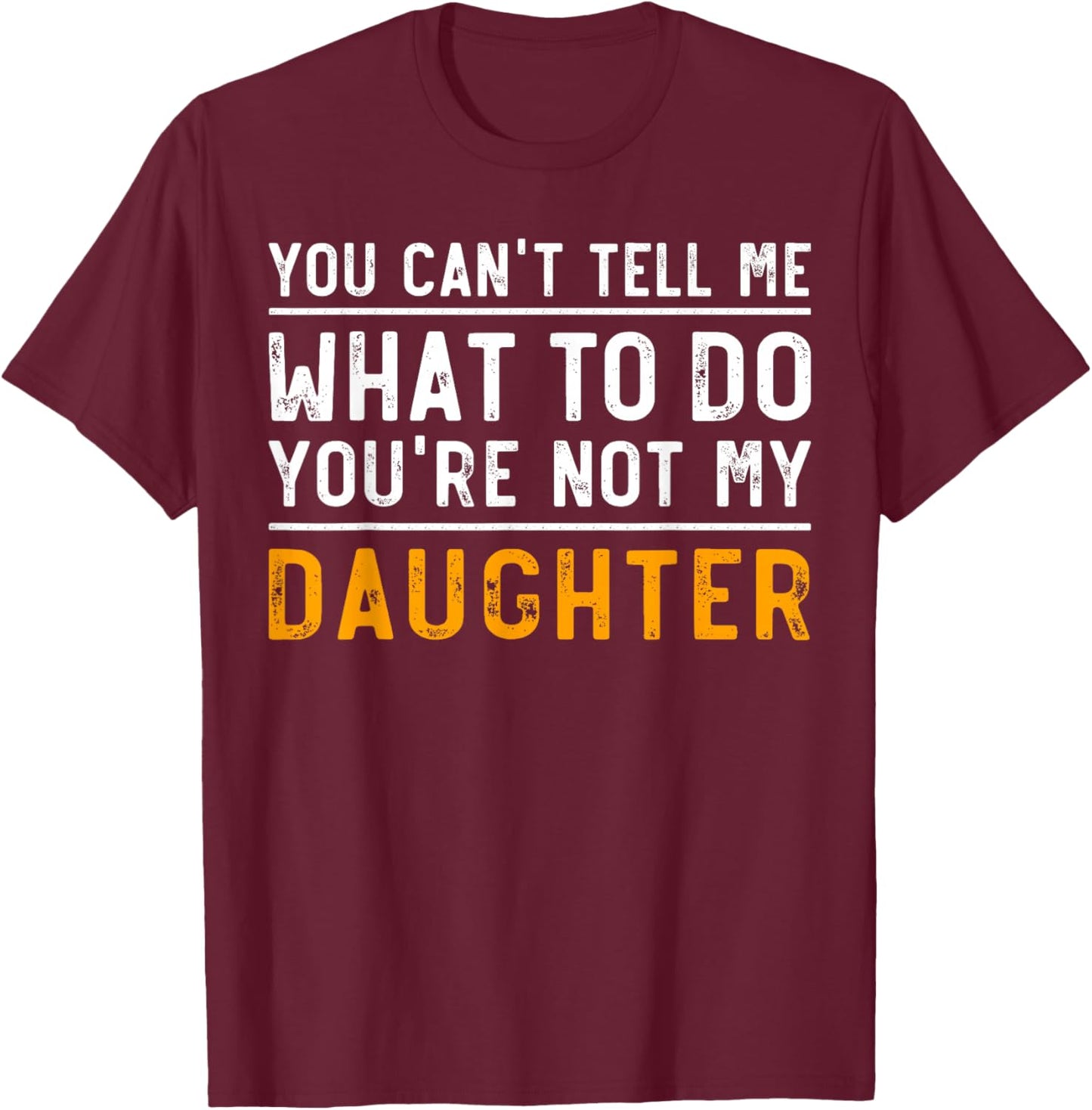 You Can't Tell Me What To Do You're Not My Daughter T-Shirt - T-Shirt | Maroon